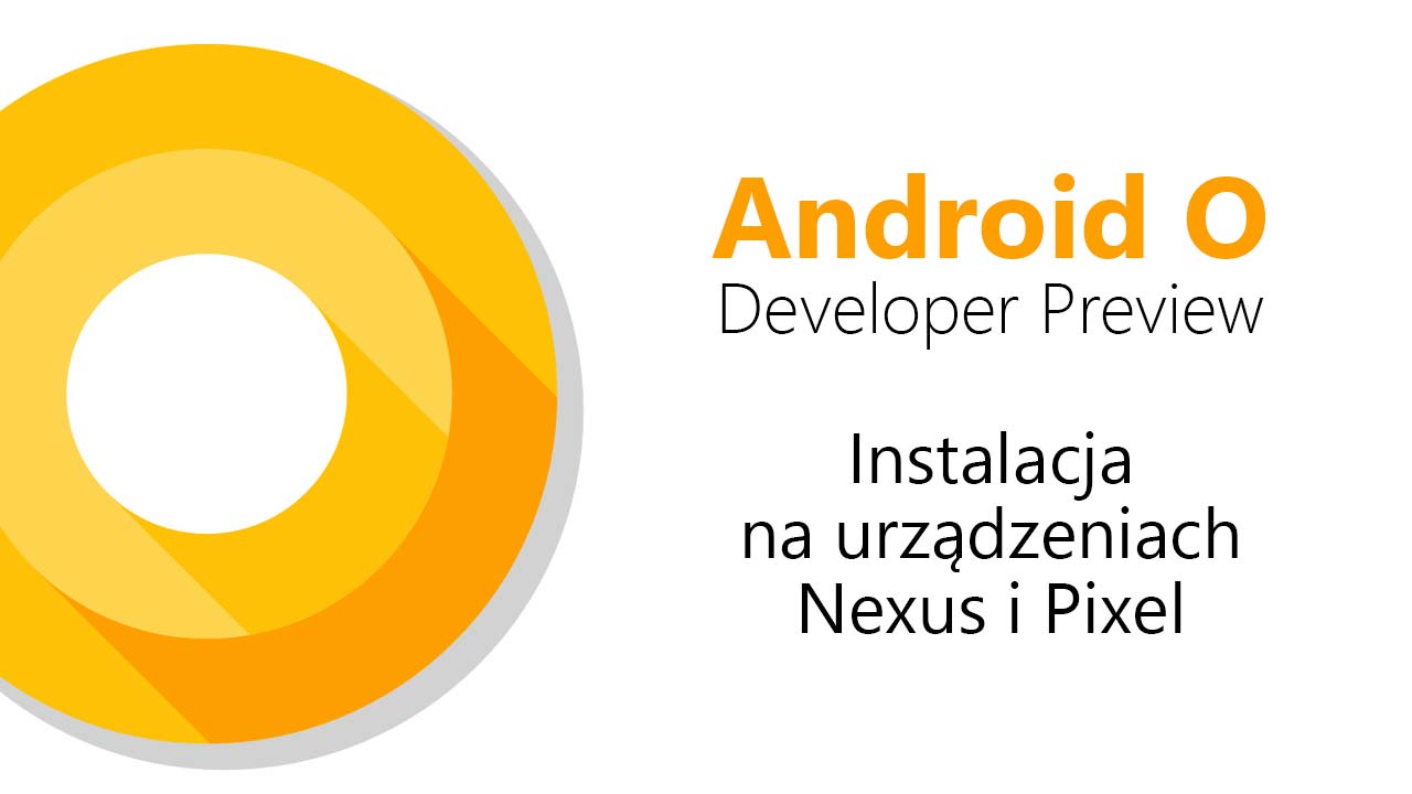 Android O - jak zainstalować w urządzeniach Nexus i Pixel