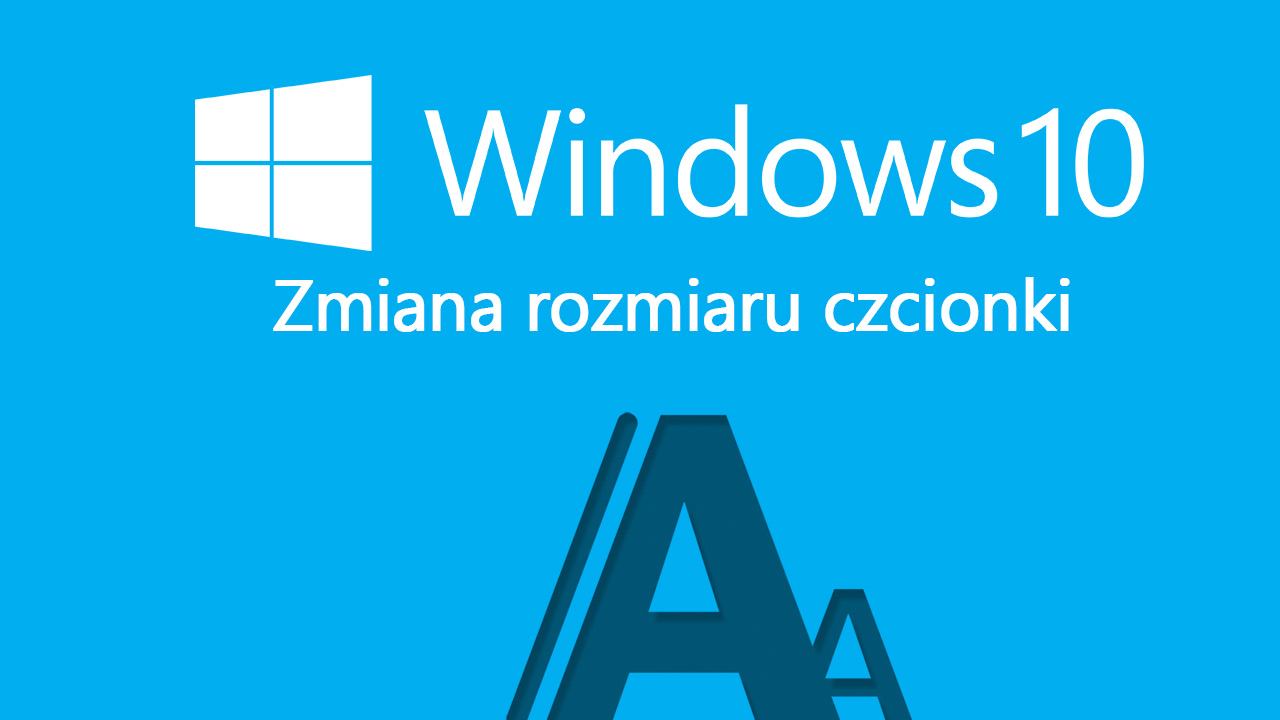 Windows 10 - zmiana rozmiaru czcionki