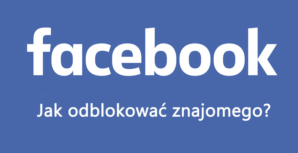 Facebook - odblokowywanie znajomych