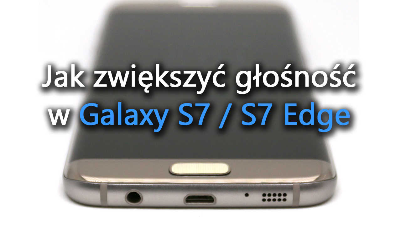 Galaxy S7 i S7 Edge - jak zwiększyć głośność
