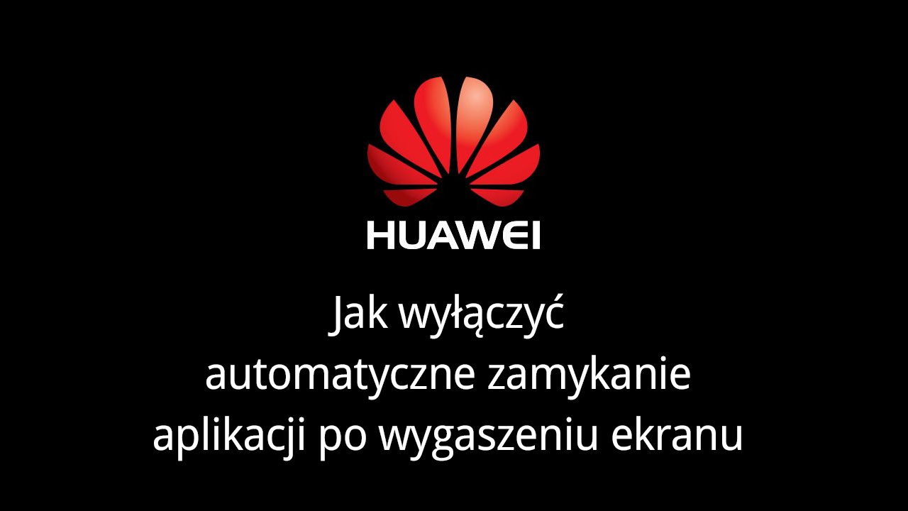 Automatyczne zamykanie aplikacji w Huawei - jak to wyłączyć?