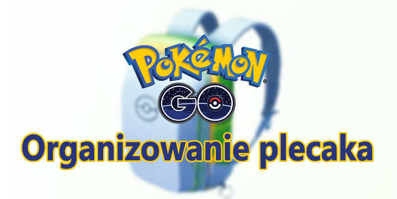 Pokemon GO - jak organizować plecak