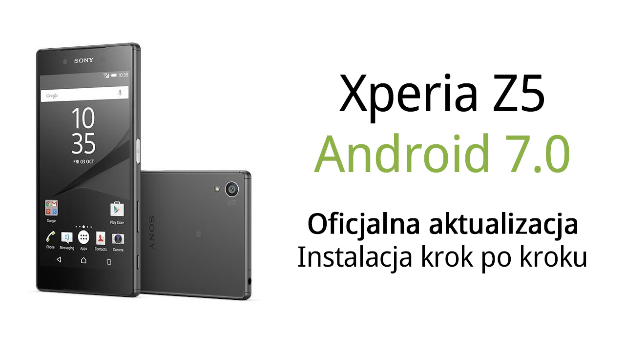 Xperia Z5 - instalacja Androida 7.0 (oficjalna aktualizacja)