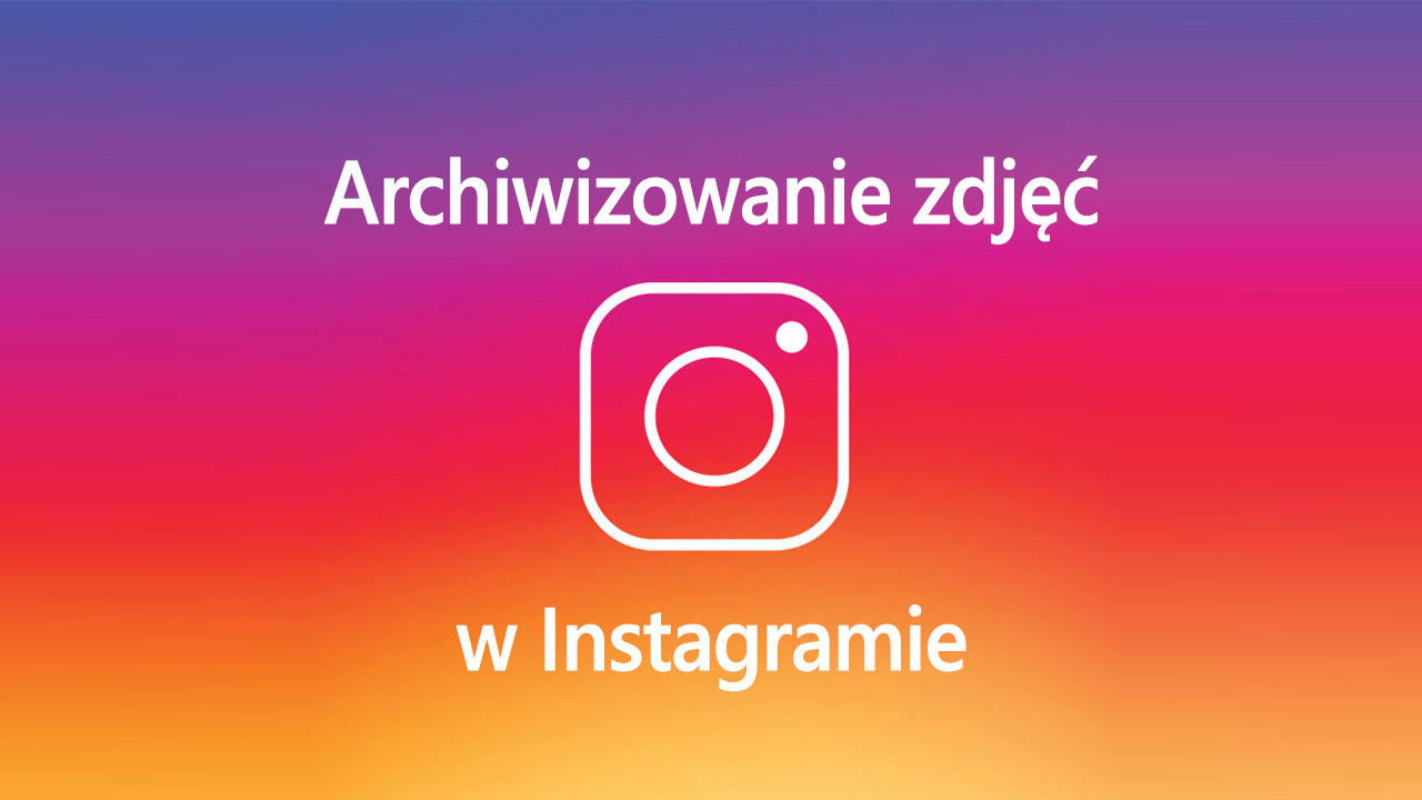 Co to jest Archiwum w Instagram i jak z niego korzystać?
