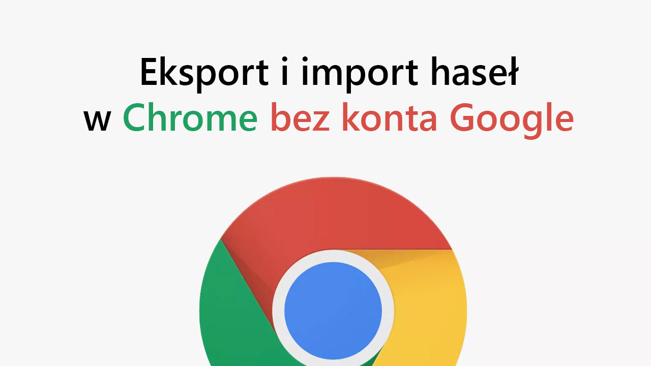 Eksport i import haseł w Chrome bez konta Google