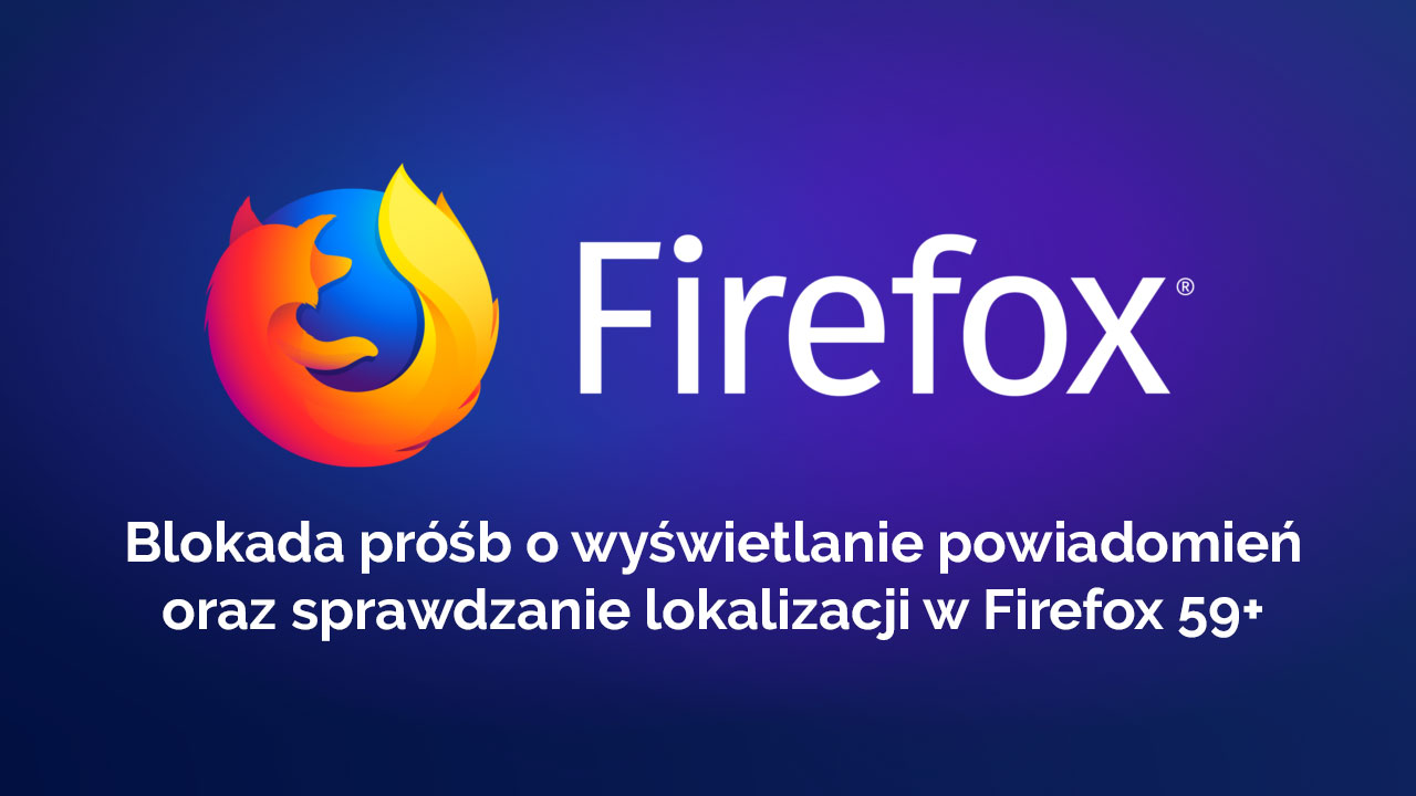 Firefox 59 - blokada próśb o powiadomienia i lokalizacje