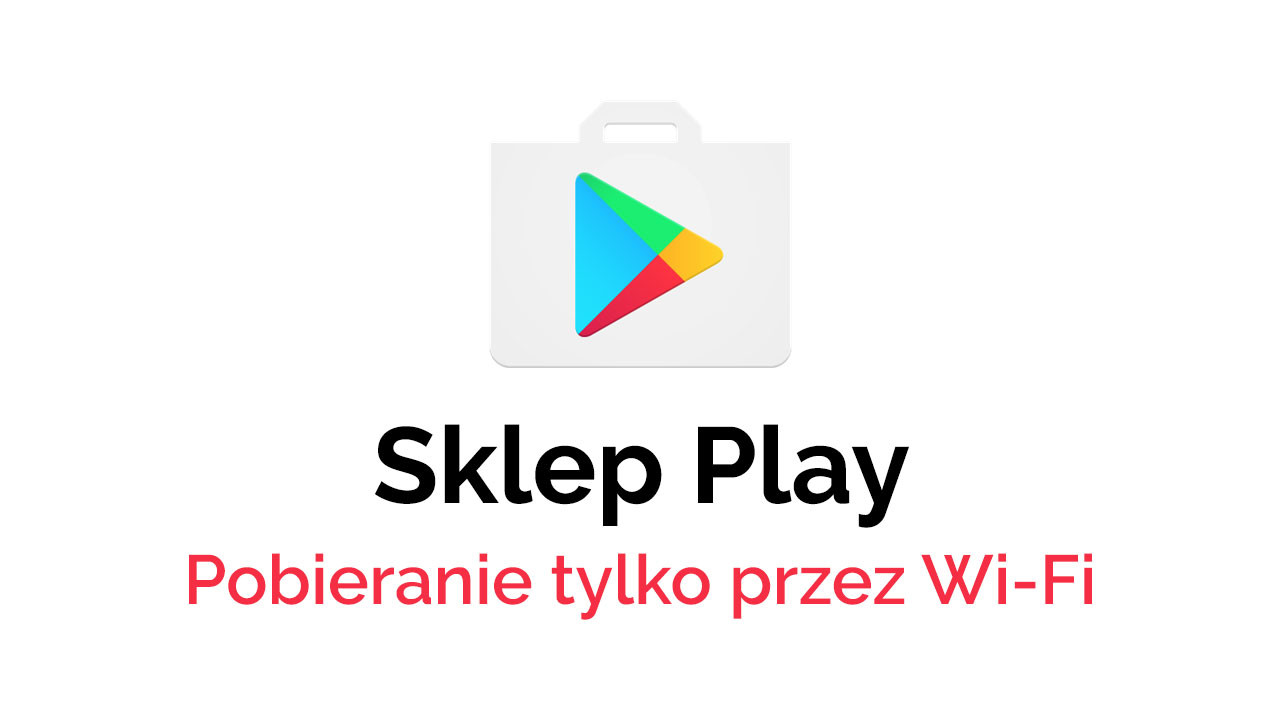 Jak ustawić pobieranie tylko przez Wi-Fi w Sklepie Play