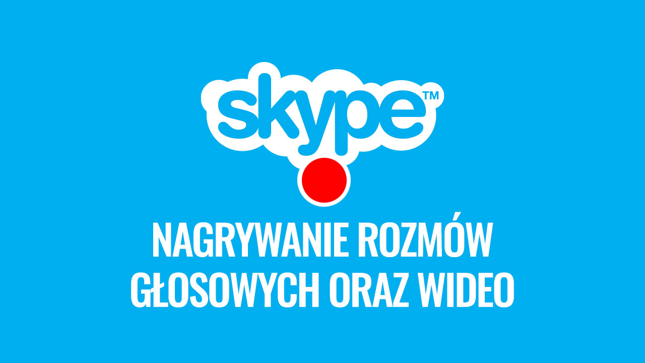Skype - jak nagrywać rozmowy wideo i głosowe?