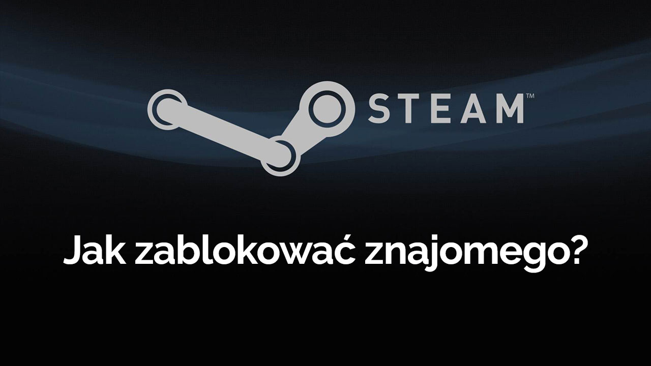 Steam - jak zablokować znajomego?