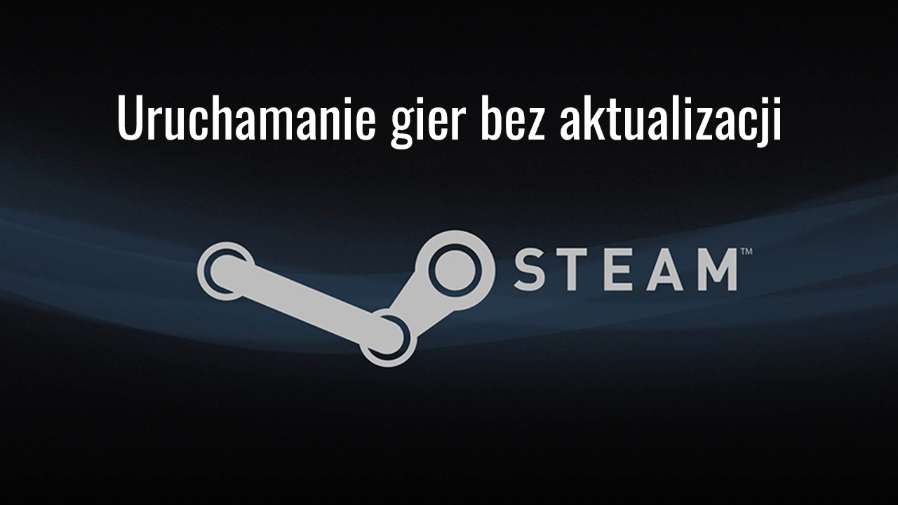 Steam - jak uruchamiać gry bez aktualizacji?