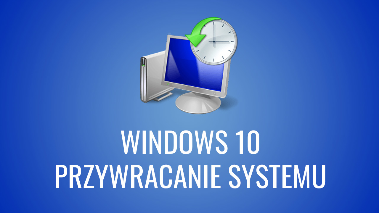 Windows 10 - jak włączyć przywracanie systemu?
