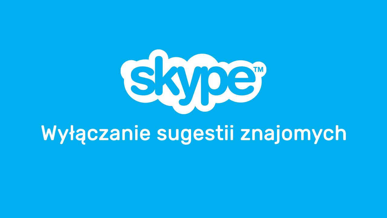 Jak wyłączyć sugestie osób, które możesz znać w Skype