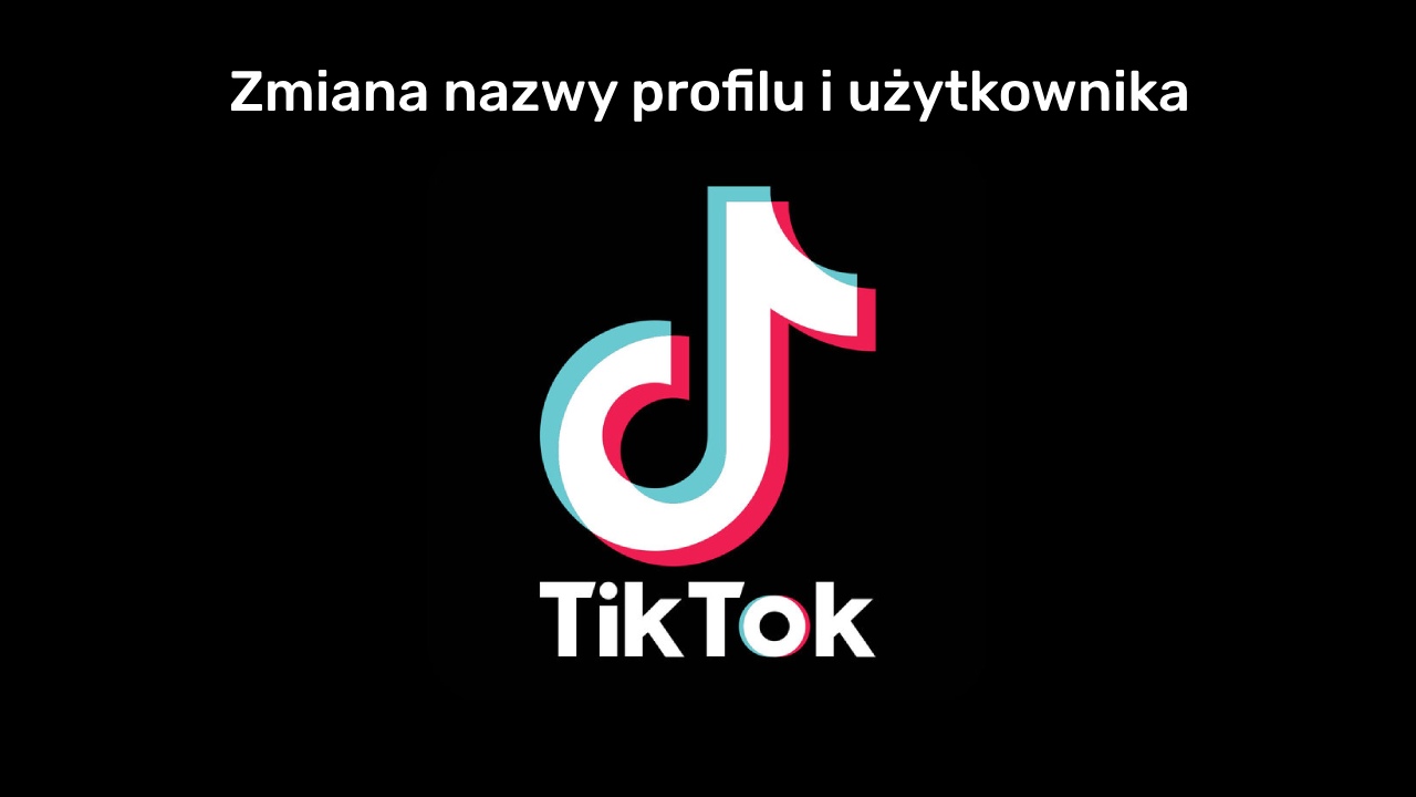 TikTok - jak zmienić nazwę użytkownika i profilu?