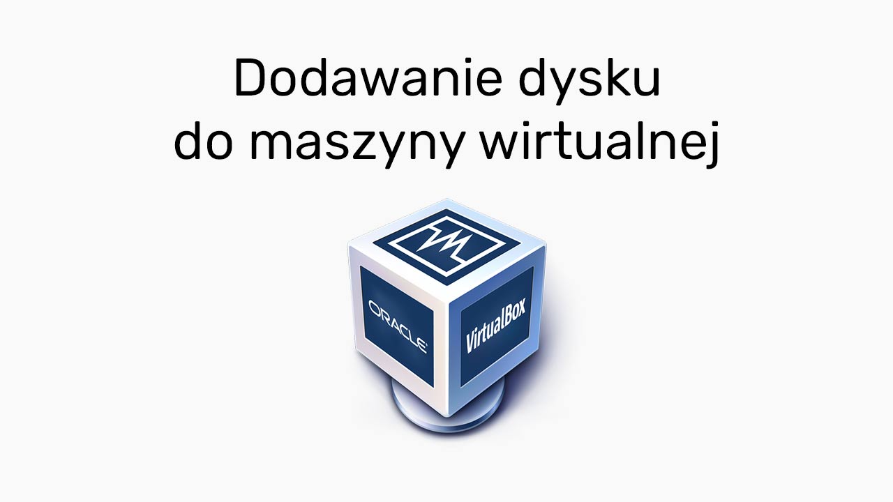 VirtualBox - dodawanie dysku do maszyny wirtualnej