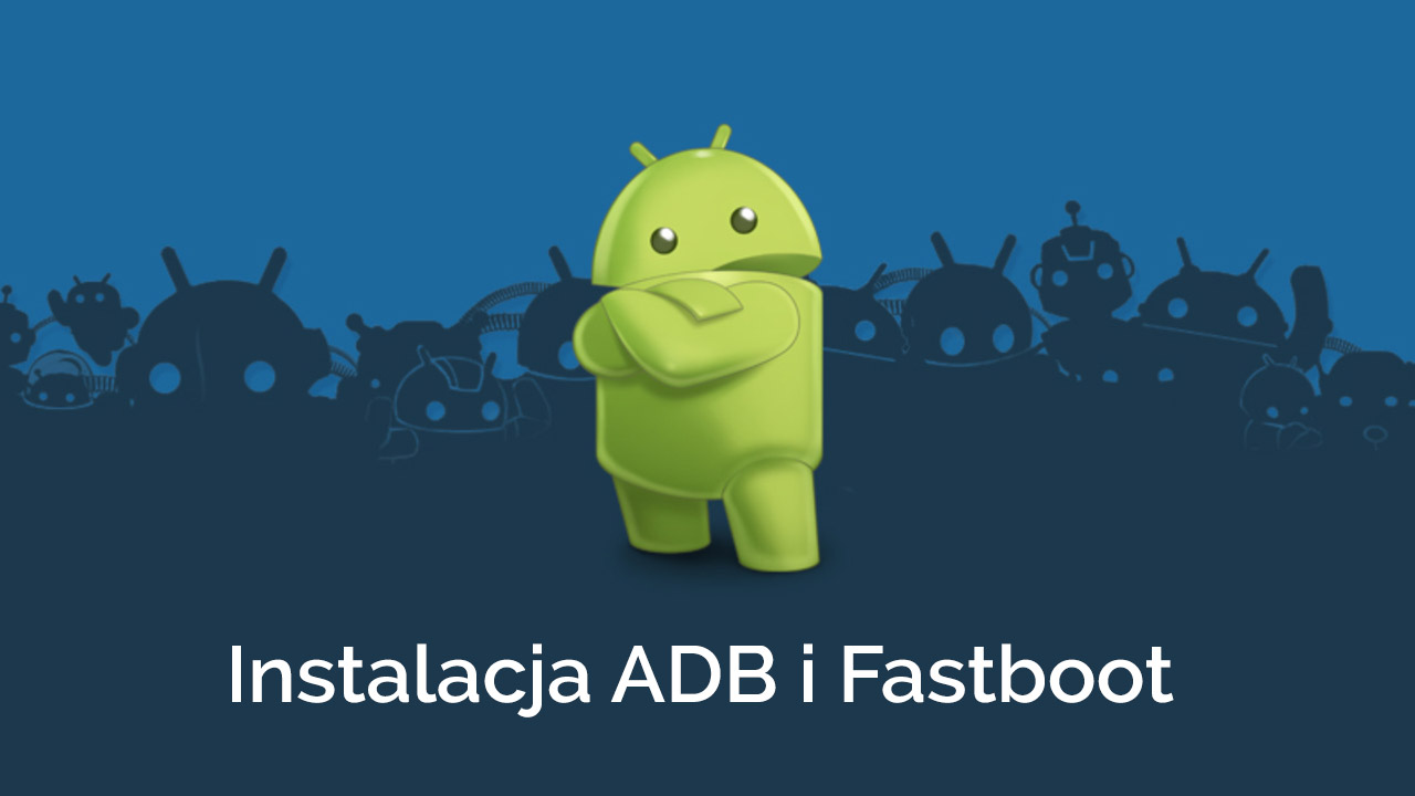 Jak zainstalować ADB i Fastboot w Windowsie