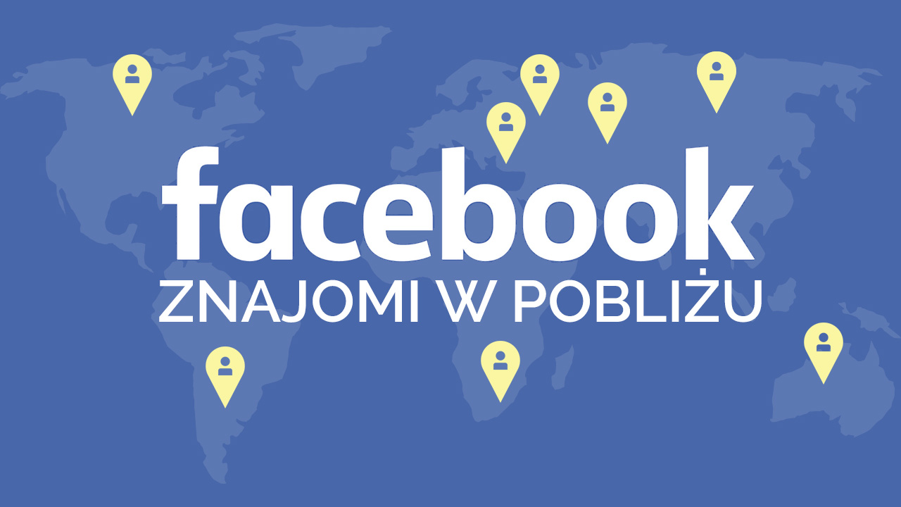 Facebook - jak używać funkcji Znajomi w pobliżu