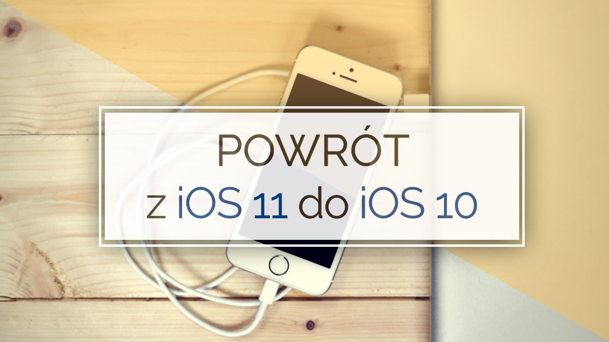 Powrót z iOS 11 do iOS 10 - downgrade iPhone, iPad, iPod Touch