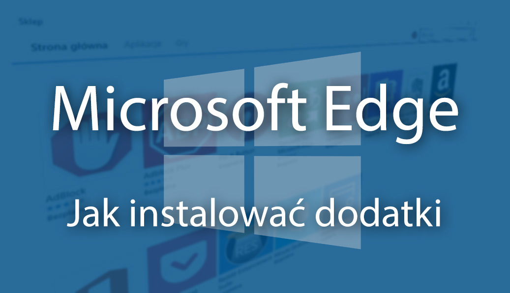 Edge - instalacja rozszerzeń w Windows 10