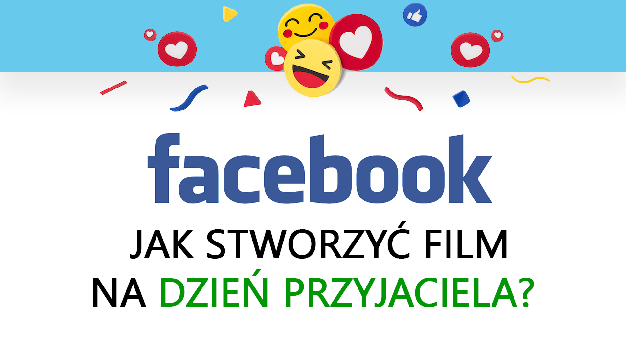 Facebook - co to jest Dzień Przyjaciela i jak stworzyć swój film