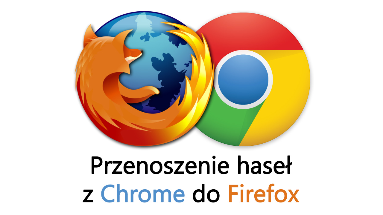 Jak przenieść hasła z Chrome do Firefox