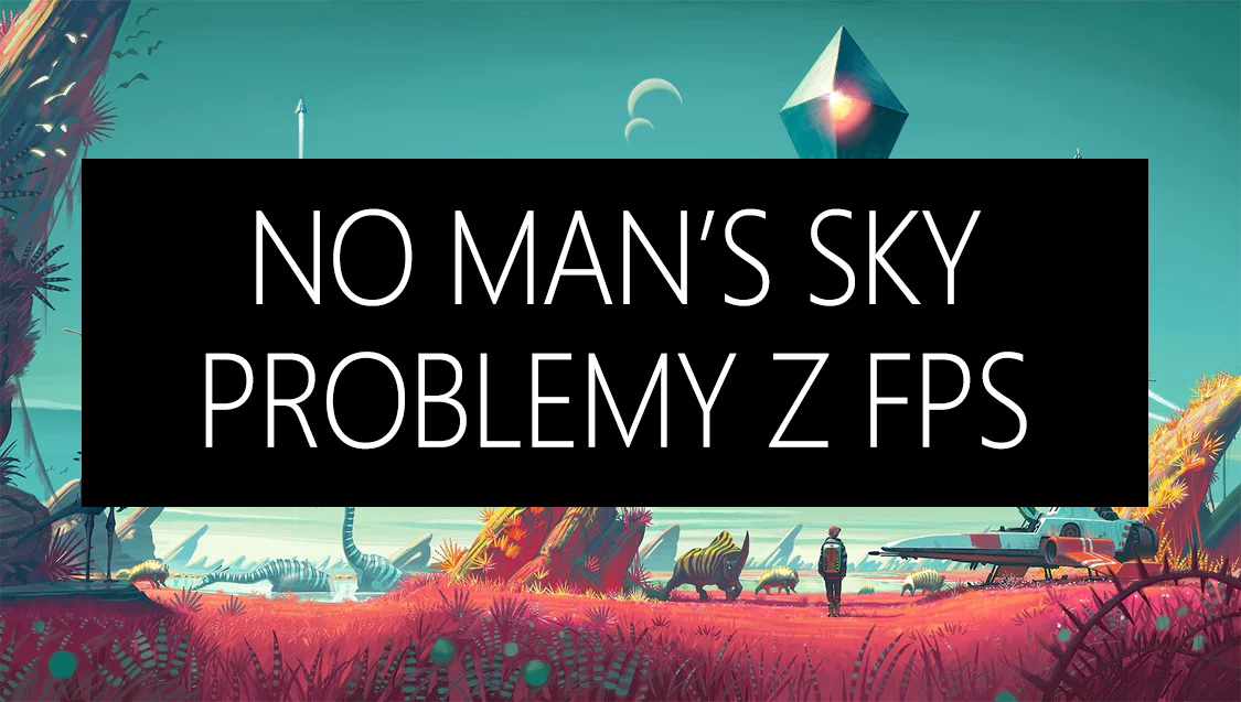 No Man's Sky - jak rozwiązać problemy z FPS