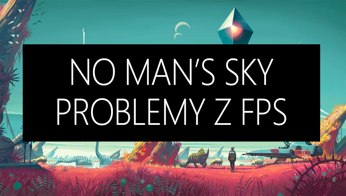No Man's Sky - jak rozwiązać problemy z FPS