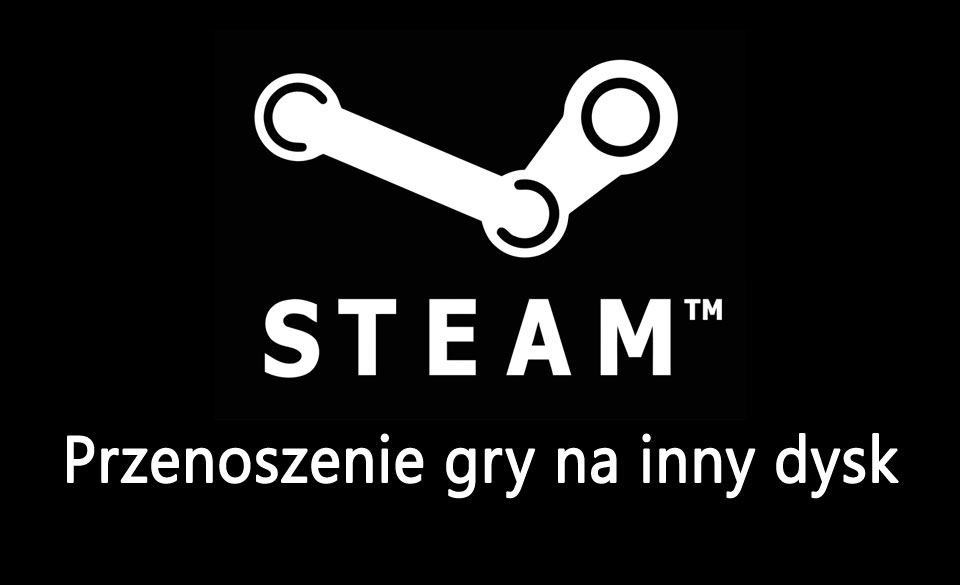 Steam - przenoszenie gier na inny dysk